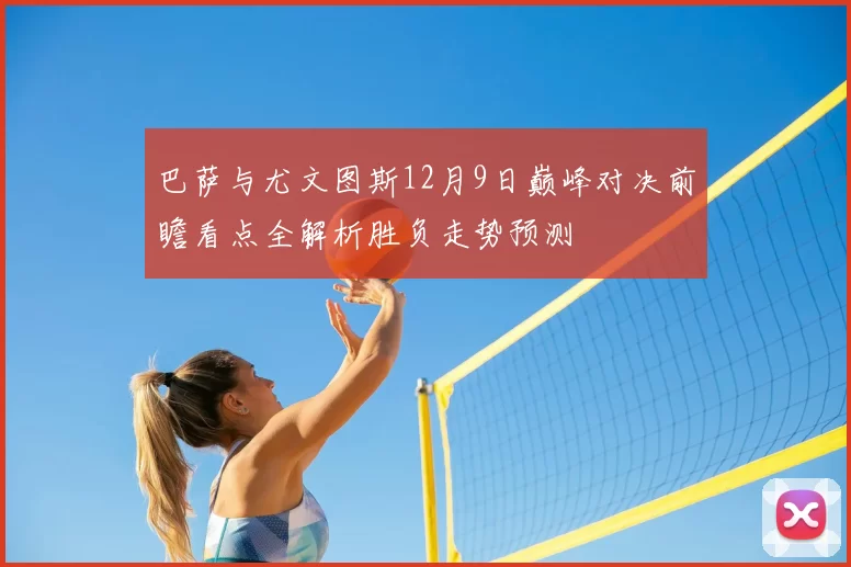 巴萨与尤文图斯12月9日巅峰对决前瞻看点全解析胜负走势预测