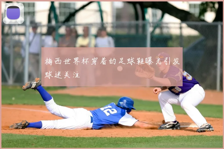 梅西世界杯穿着的足球鞋曝光引发球迷关注