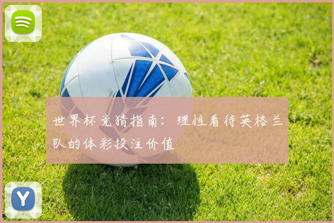 世界杯竞猜指南：理性看待英格兰队的体彩投注价值