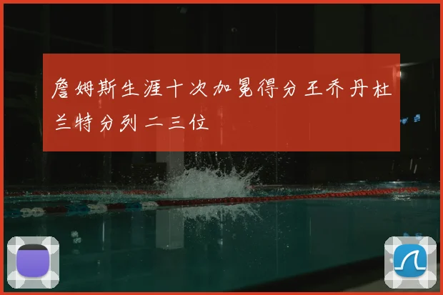 詹姆斯生涯十次加冕得分王乔丹杜兰特分列二三位