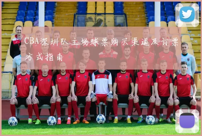 CBA深圳队主场球票购买渠道及订票方式指南