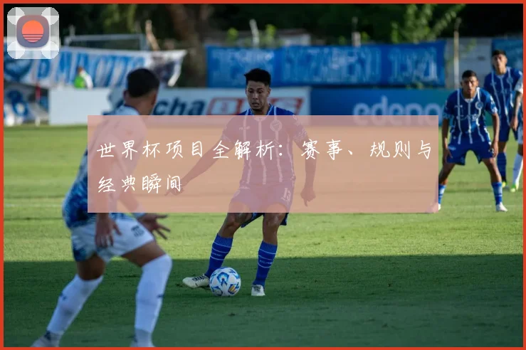 世界杯项目全解析：赛事、规则与经典瞬间