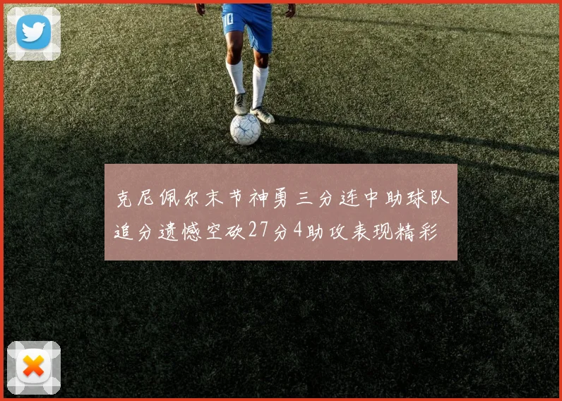 克尼佩尔末节神勇三分连中助球队追分遗憾空砍27分4助攻表现精彩