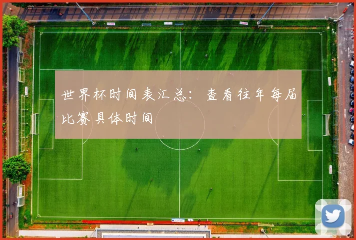 世界杯时间表汇总：查看往年每届比赛具体时间