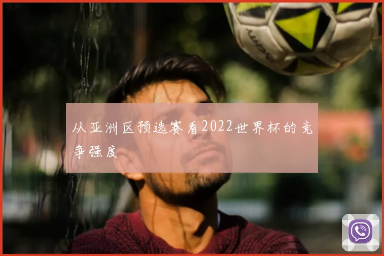 从亚洲区预选赛看2022世界杯的竞争强度