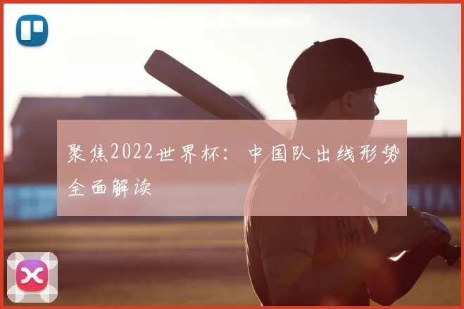 聚焦2022世界杯：中国队出线形势全面解读