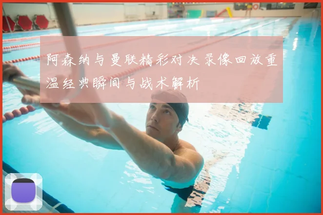 阿森纳与曼联精彩对决录像回放重温经典瞬间与战术解析