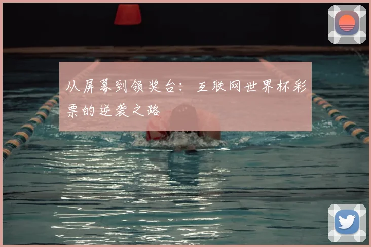 从屏幕到领奖台：互联网世界杯彩票的逆袭之路