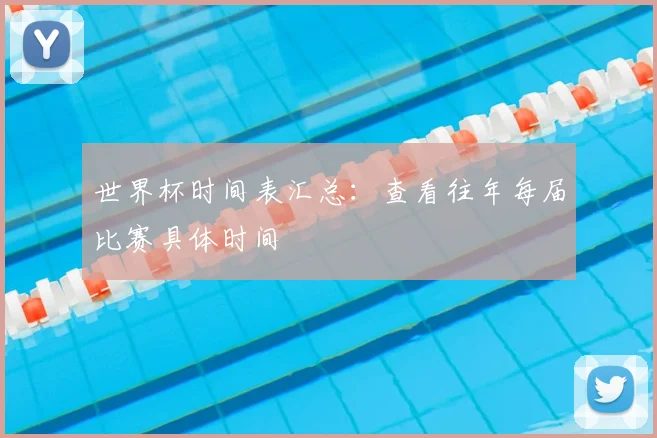 世界杯时间表汇总：查看往年每届比赛具体时间