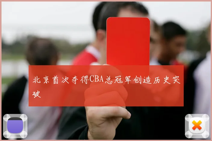 北京首次夺得CBA总冠军创造历史突破