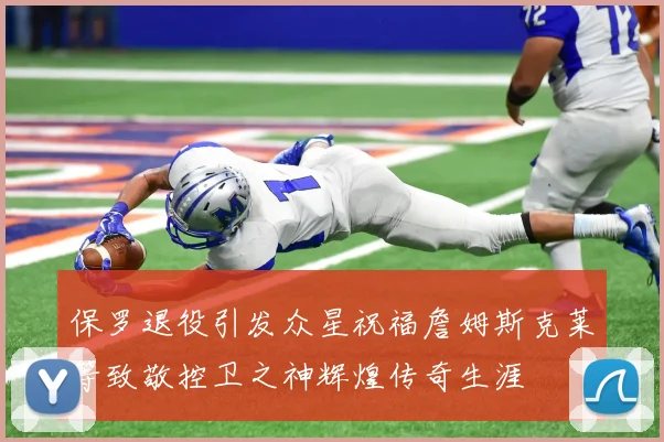 保罗退役引发众星祝福詹姆斯克莱等致敬控卫之神辉煌传奇生涯