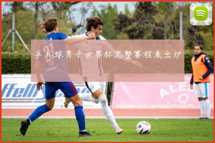 乒乓球男子世界杯完整赛程表出炉