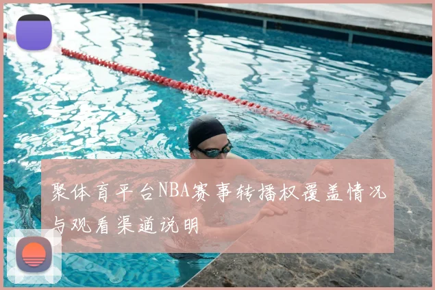 聚体育平台NBA赛事转播权覆盖情况与观看渠道说明