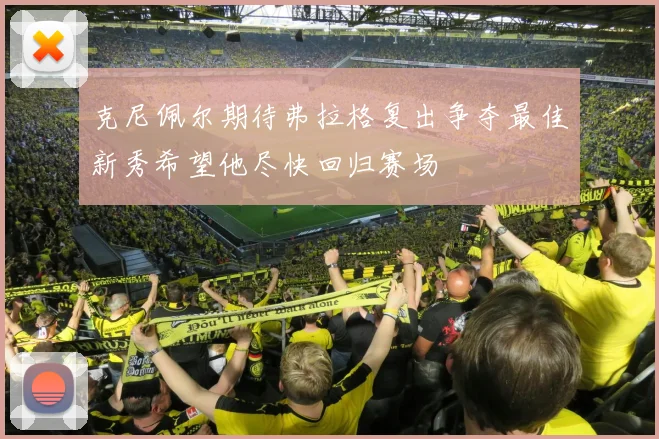 克尼佩尔期待弗拉格复出争夺最佳新秀希望他尽快回归赛场