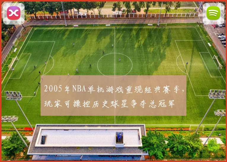 2005年NBA单机游戏重现经典赛季,玩家可操控历史球星争夺总冠军
