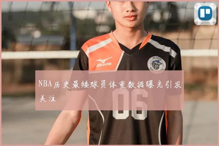 NBA历史最矮球员体重数据曝光引发关注