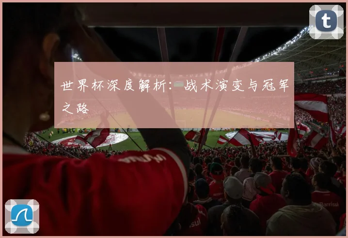 世界杯深度解析：战术演变与冠军之路