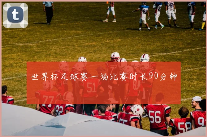 世界杯足球赛一场比赛时长90分钟