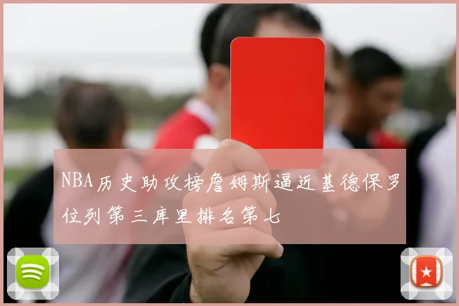 NBA历史助攻榜詹姆斯逼近基德保罗位列第三库里排名第七