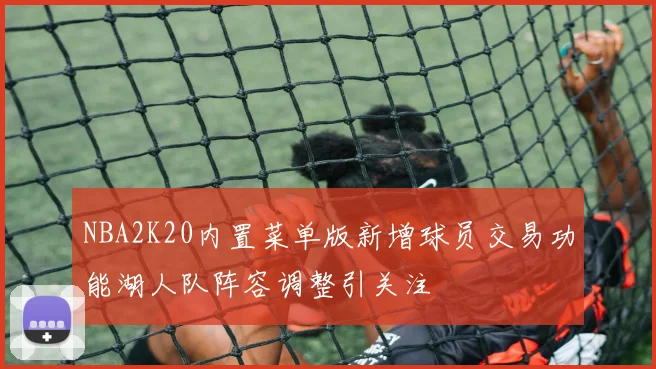 NBA2K20内置菜单版新增球员交易功能湖人队阵容调整引关注