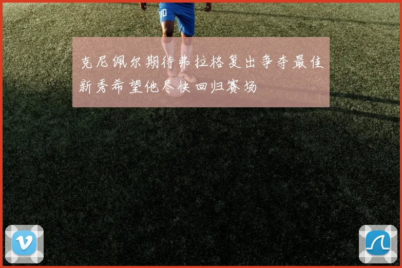 克尼佩尔期待弗拉格复出争夺最佳新秀希望他尽快回归赛场