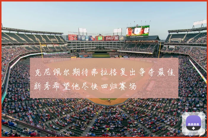 克尼佩尔期待弗拉格复出争夺最佳新秀希望他尽快回归赛场