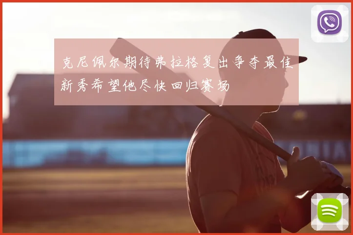 克尼佩尔期待弗拉格复出争夺最佳新秀希望他尽快回归赛场
