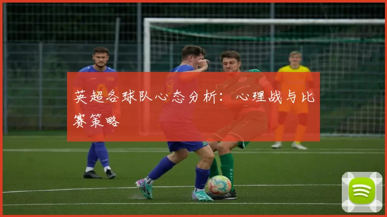 英超各球队心态分析：心理战与比赛策略