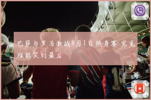 巴萨与罗马激战8月1日热身赛 究竟谁能笑到最后