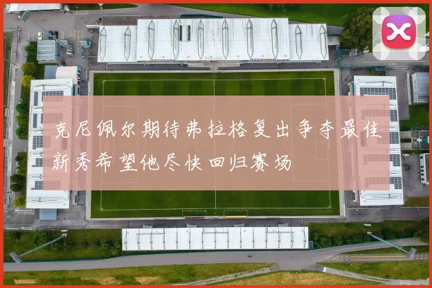 克尼佩尔期待弗拉格复出争夺最佳新秀希望他尽快回归赛场