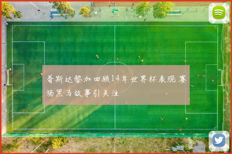 哥斯达黎加回顾14年世界杯表现 赛场黑马故事引关注