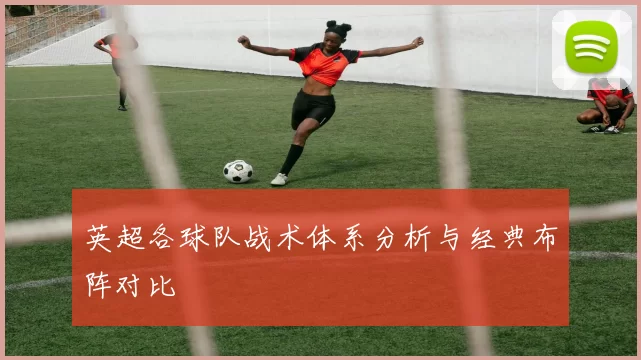 英超各球队战术体系分析与经典布阵对比