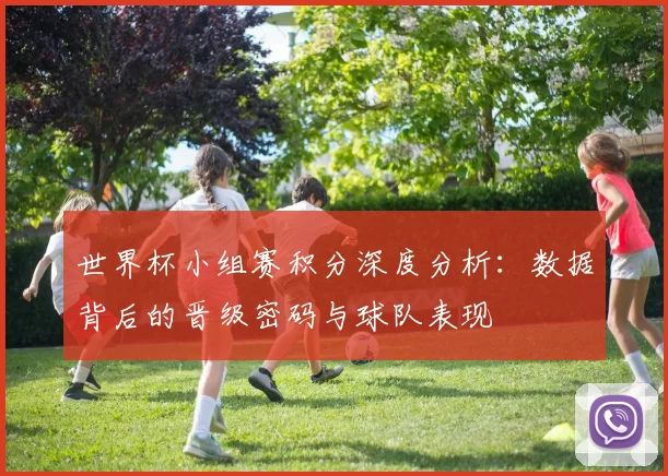 世界杯小组赛积分深度分析：数据背后的晋级密码与球队表现