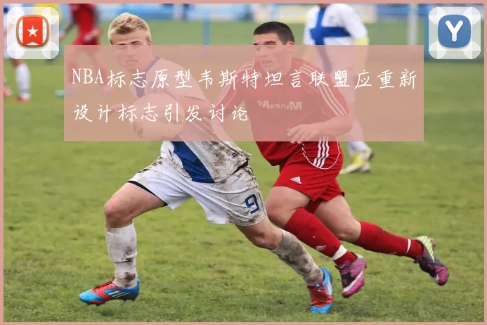 NBA标志原型韦斯特坦言联盟应重新设计标志引发讨论