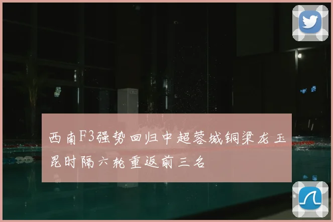 西南F3强势回归中超蓉城铜梁龙玉昆时隔六轮重返前三名