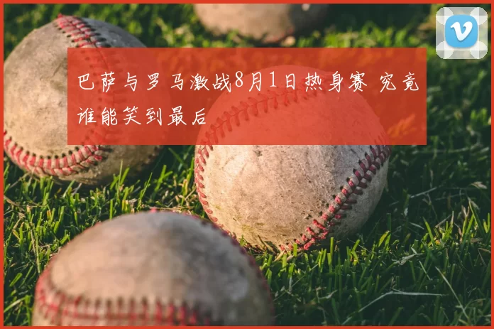 巴萨与罗马激战8月1日热身赛 究竟谁能笑到最后