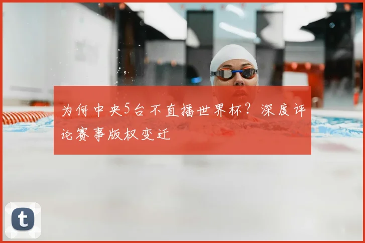 为何中央5台不直播世界杯？深度评论赛事版权变迁