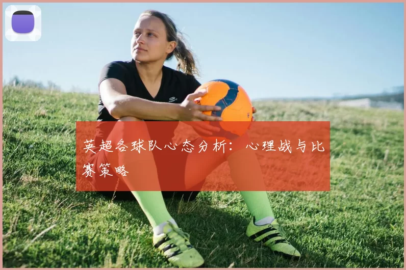 英超各球队心态分析:心理战与比赛策略