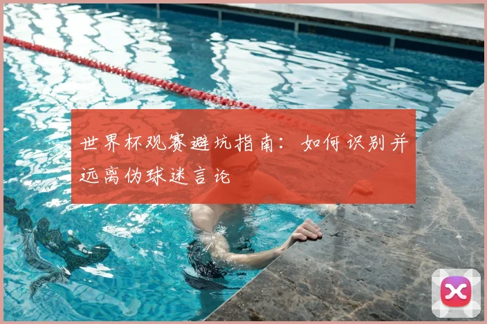 世界杯观赛避坑指南：如何识别并远离伪球迷言论