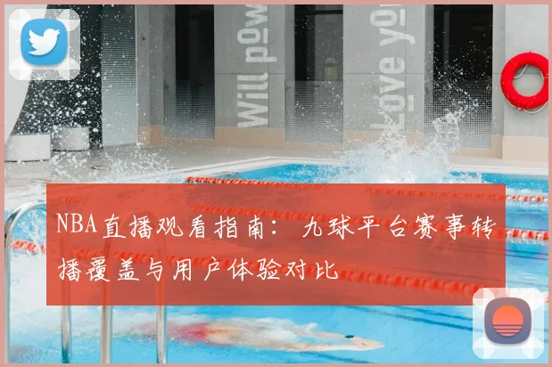 NBA直播观看指南:九球平台赛事转播覆盖与用户体验对比