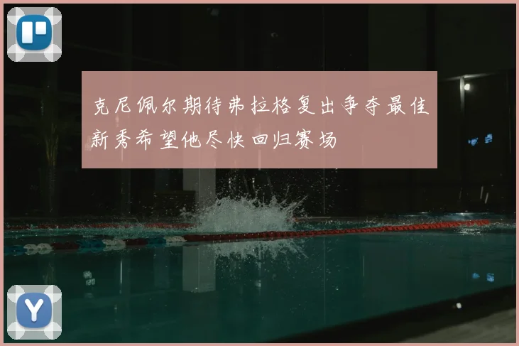 克尼佩尔期待弗拉格复出争夺最佳新秀希望他尽快回归赛场