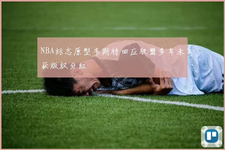 NBA标志原型韦斯特回应联盟多年未获版权分红