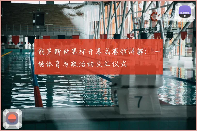 俄罗斯世界杯开幕式赛程详解：一场体育与政治的交汇仪式