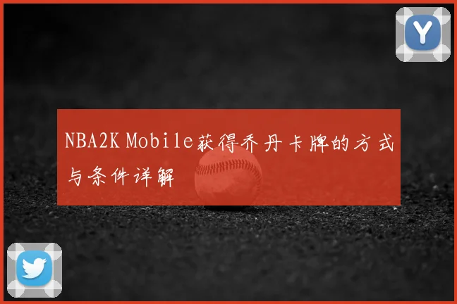 NBA2K Mobile获得乔丹卡牌的方式与条件详解