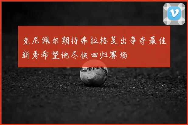克尼佩尔期待弗拉格复出争夺最佳新秀希望他尽快回归赛场