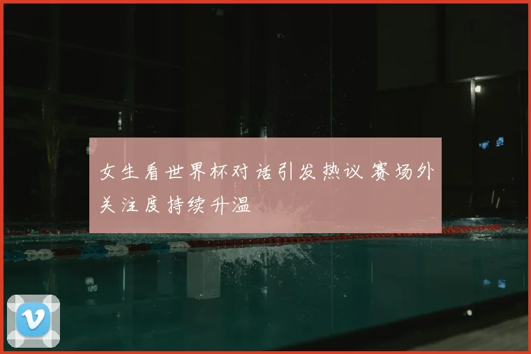 女生看世界杯对话引发热议 赛场外关注度持续升温