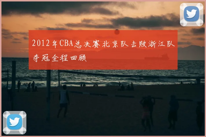 2012年CBA总决赛北京队击败浙江队夺冠全程回顾