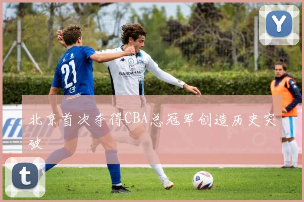 北京首次夺得CBA总冠军创造历史突破