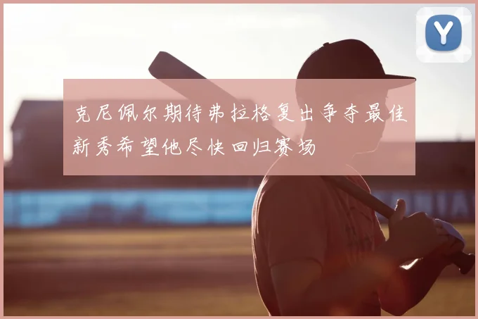克尼佩尔期待弗拉格复出争夺最佳新秀希望他尽快回归赛场