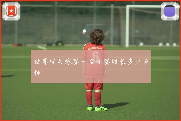 世界杯足球赛一场比赛时长多少分钟